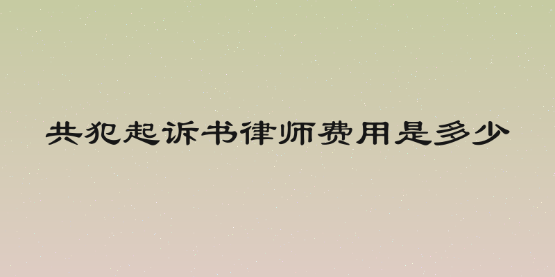 共犯起诉书律师费用是多少