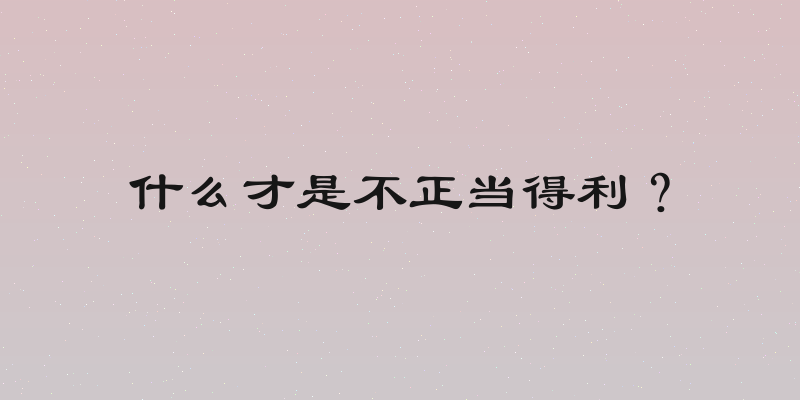 什么才是不正当得利？