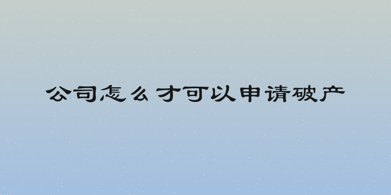 公司怎么才可以申请破产