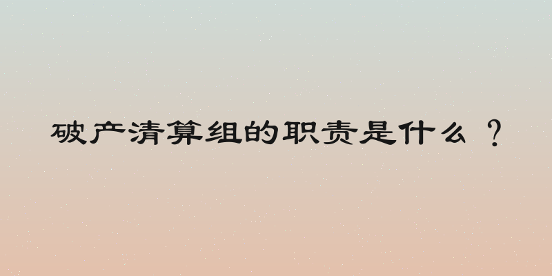 破产清算组的职责是什么？