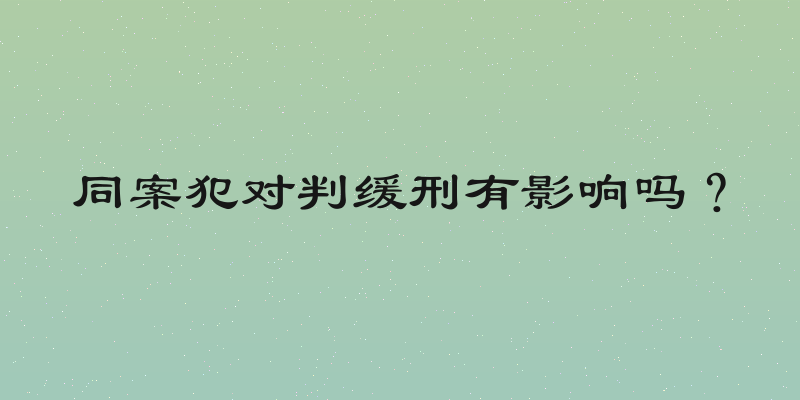 同案犯对判缓刑有影响吗？