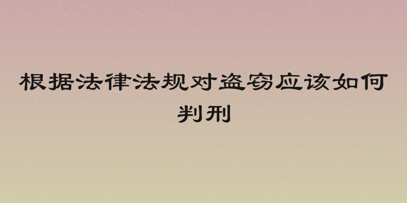 根据法律法规对盗窃应该如何判刑
