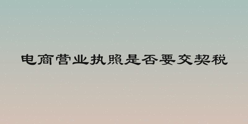 电商营业执照是否要交契税