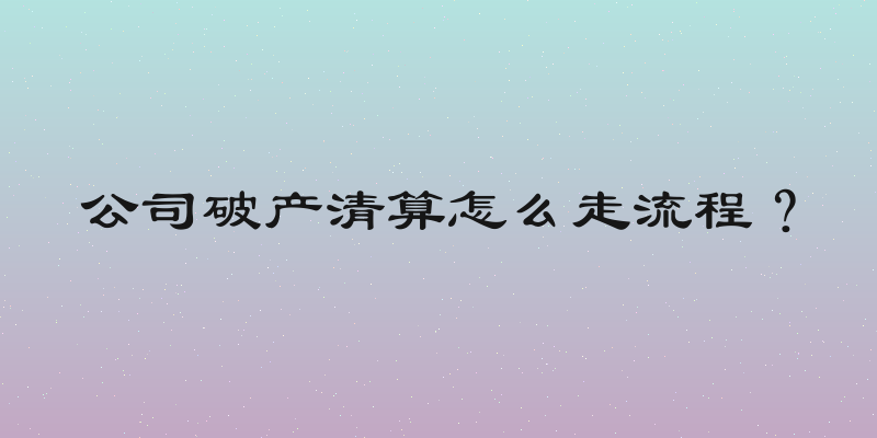 公司破产清算怎么走流程？
