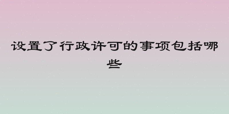 设置了行政许可的事项包括哪些