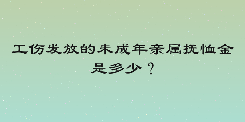 工伤发放的未成年亲属抚恤金是多少？