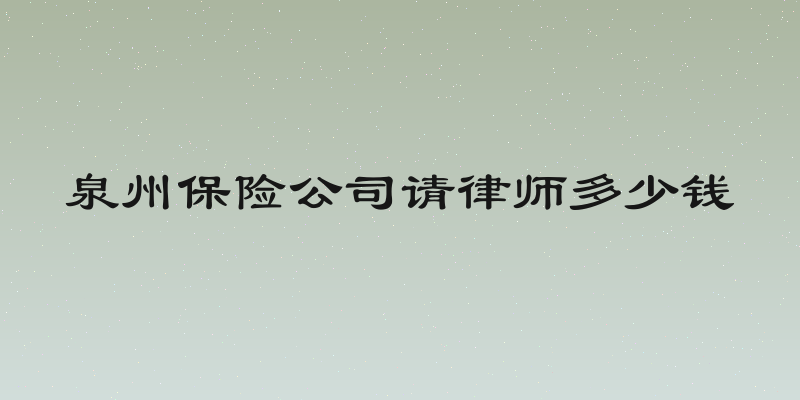 泉州保险公司请律师多少钱