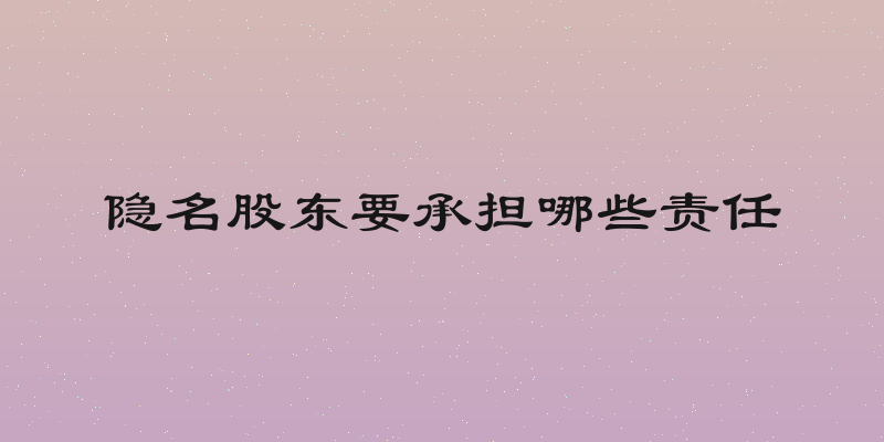 隐名股东要承担哪些责任