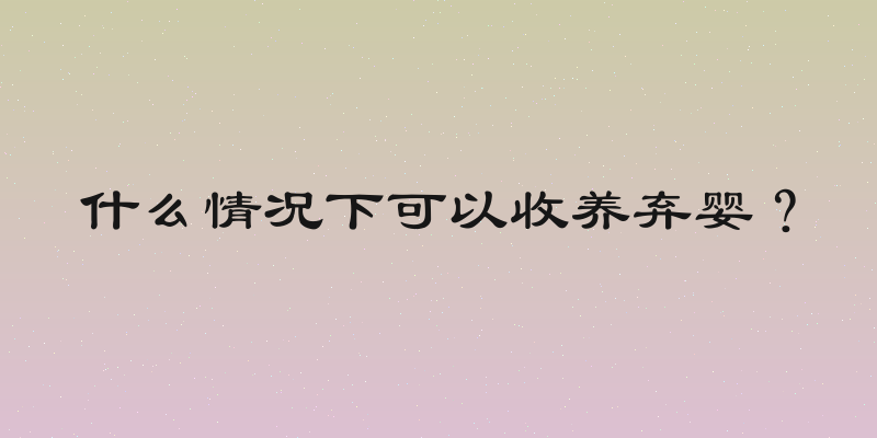 什么情况下可以收养弃婴？