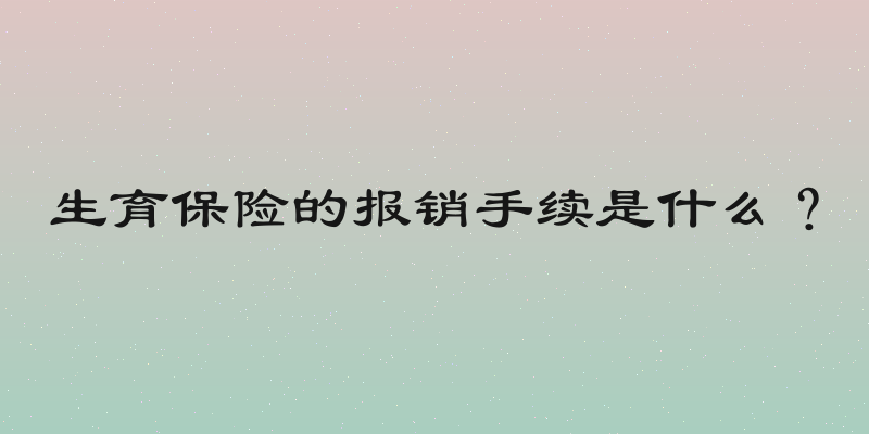 生育保险的报销手续是什么？