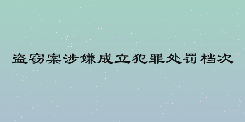 盗窃案涉嫌成立犯罪处罚档次