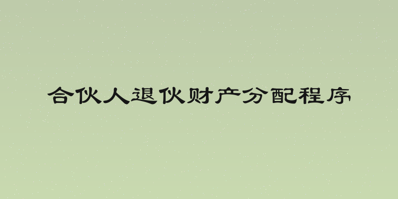 合伙人退伙财产分配程序
