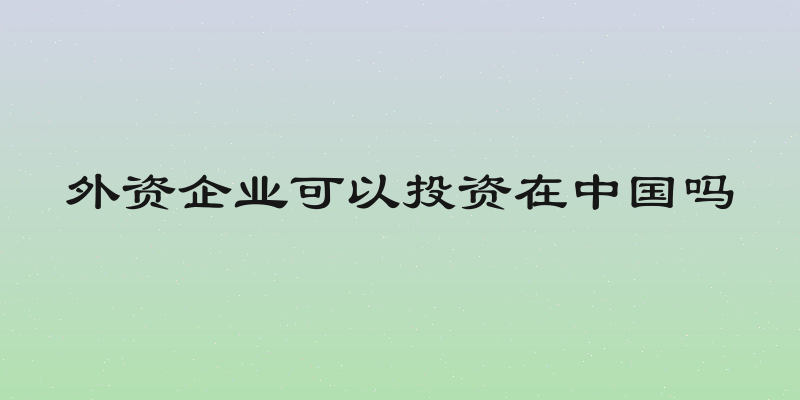 外资企业可以投资在中国吗