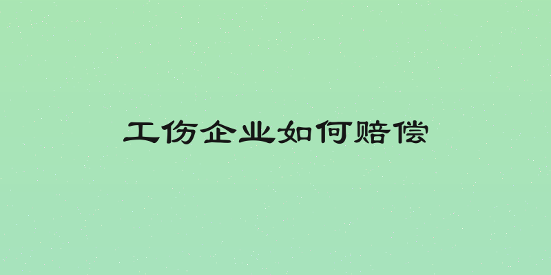 工伤企业如何赔偿