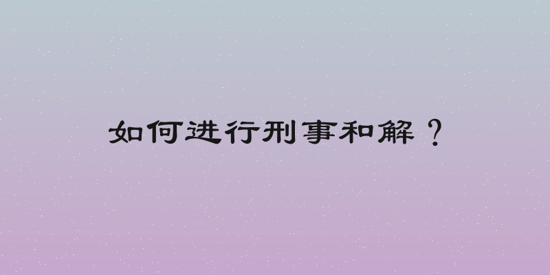如何进行刑事和解？