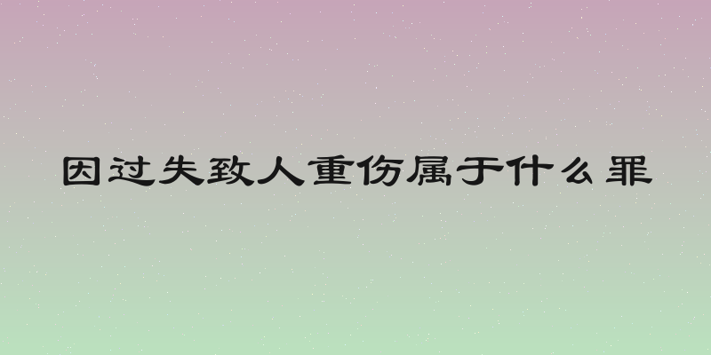 因过失致人重伤属于什么罪