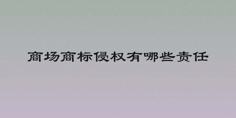 商场商标侵权有哪些责任