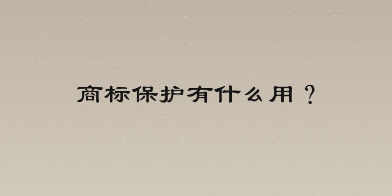 商标保护有什么用？