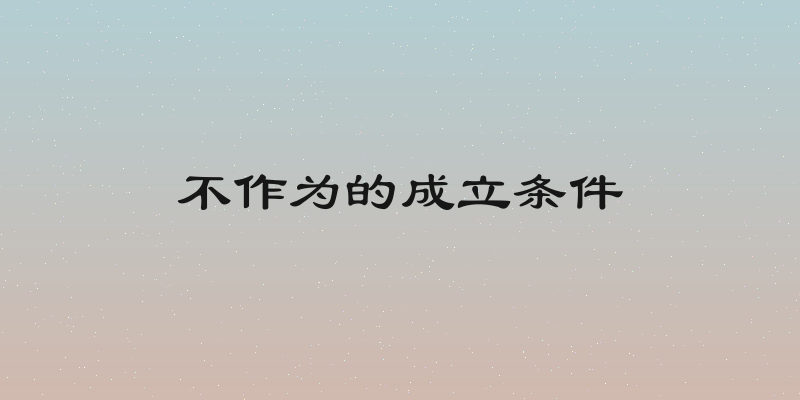 不作为的成立条件