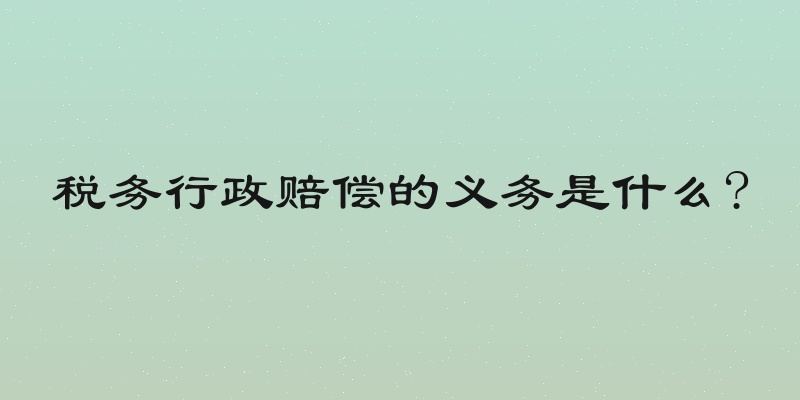 税务行政赔偿的义务是什么?