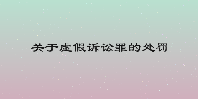 关于虚假诉讼罪的处罚