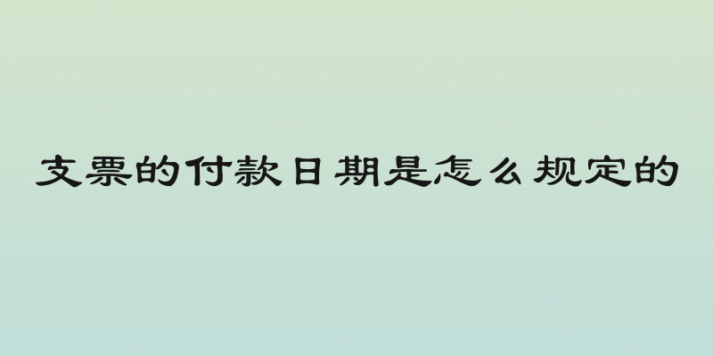 支票的付款日期是怎么规定的