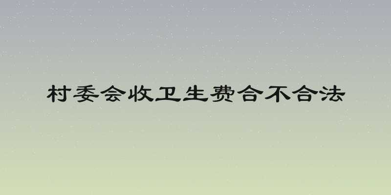 村委会收卫生费合不合法