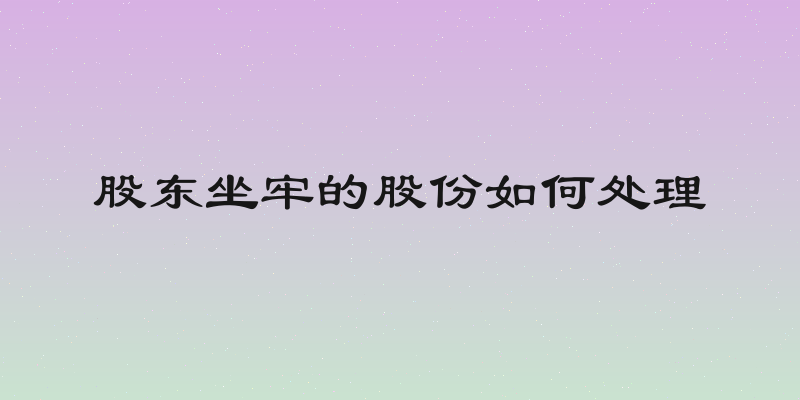 股东坐牢的股份如何处理