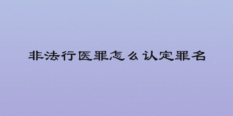 非法行医罪怎么认定罪名