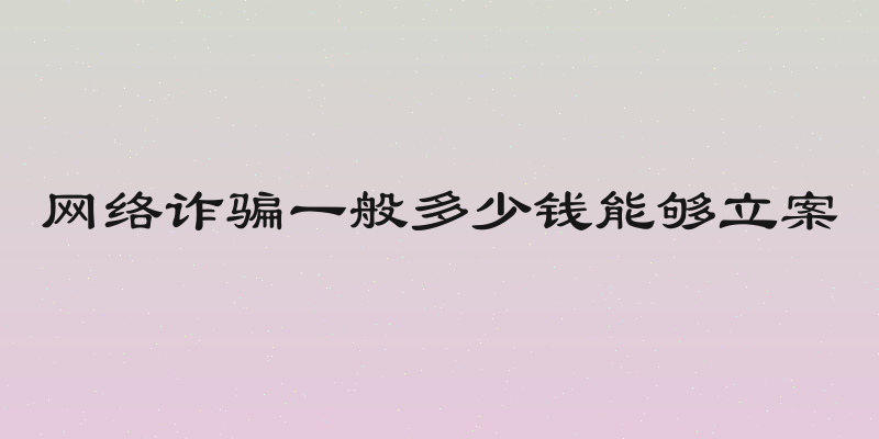 网络诈骗一般多少钱能够立案