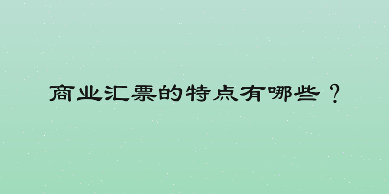 商业汇票的特点有哪些？