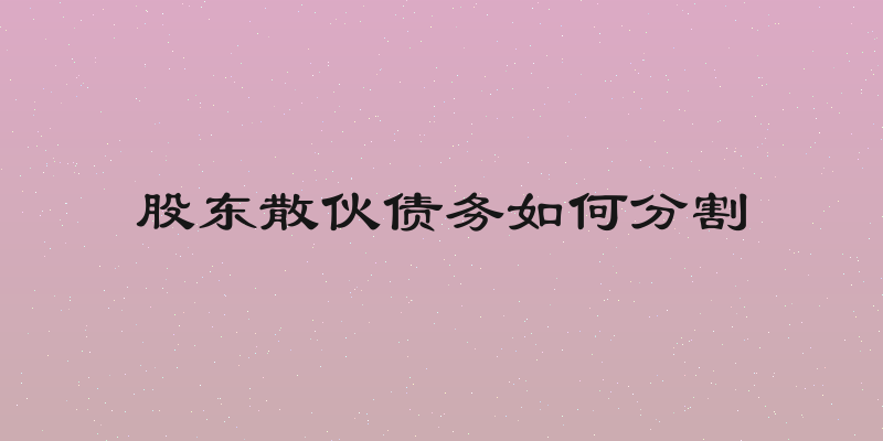 股东散伙债务如何分割