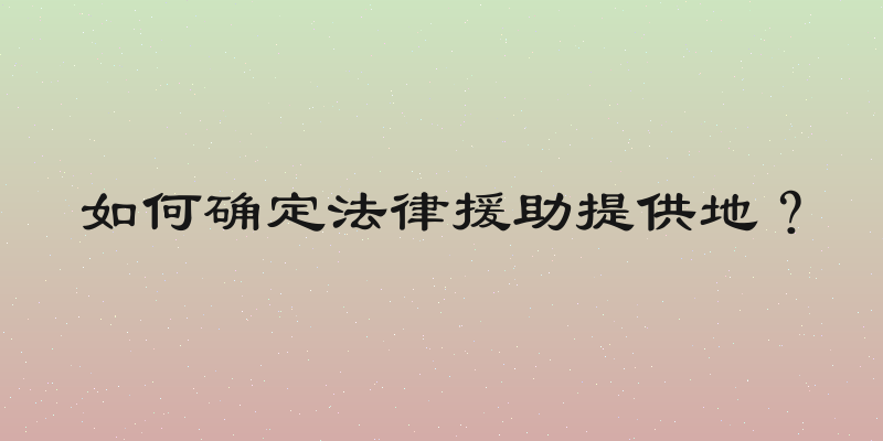 如何确定法律援助提供地？
