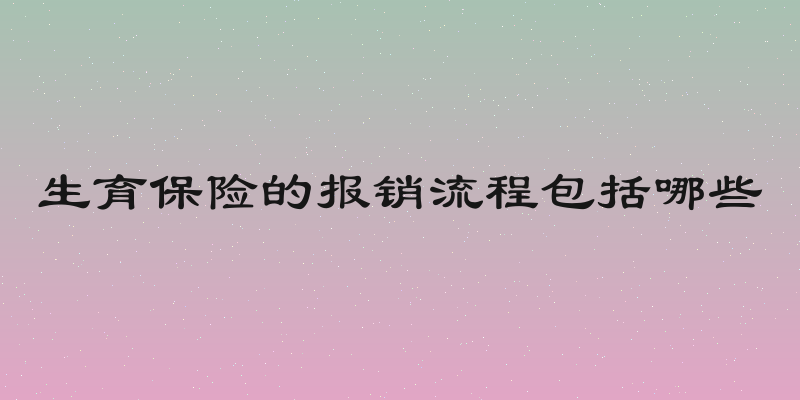 生育保险的报销流程包括哪些