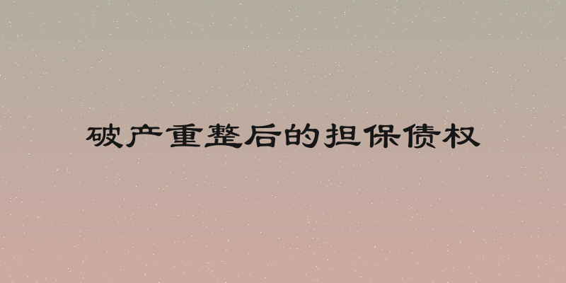 破产重整后的担保债权