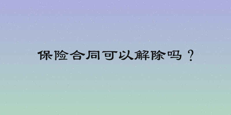 保险合同可以解除吗？