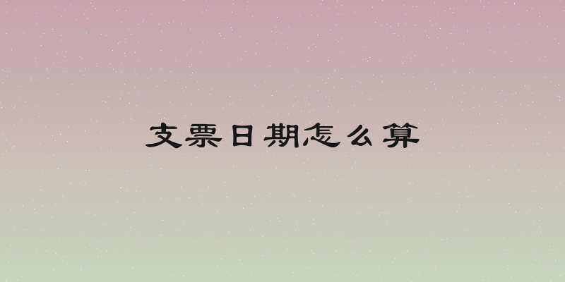 支票日期怎么算