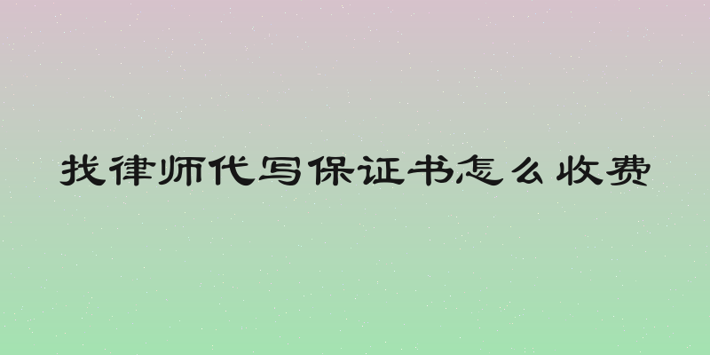 找律师代写保证书怎么收费