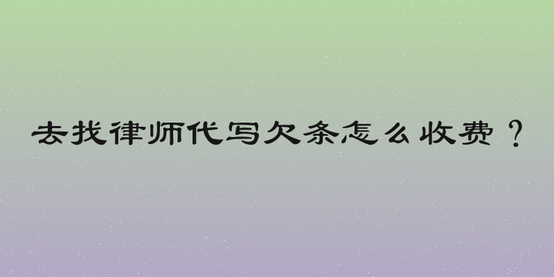 去找律师代写欠条怎么收费？