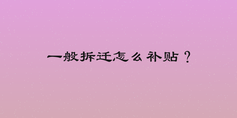 一般拆迁怎么补贴？