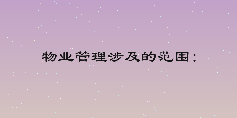 物业管理涉及的范围: