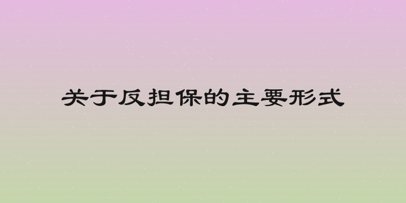 关于反担保的主要形式