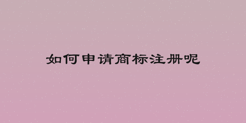 如何申请商标注册呢