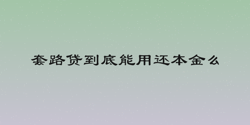 套路贷到底能用还本金么