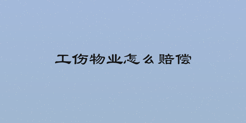 工伤物业怎么赔偿
