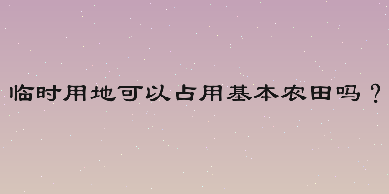 临时用地可以占用基本农田吗？