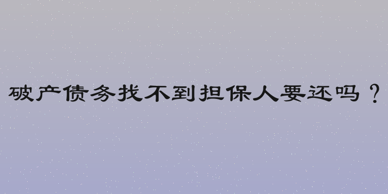 破产债务找不到担保人要还吗？
