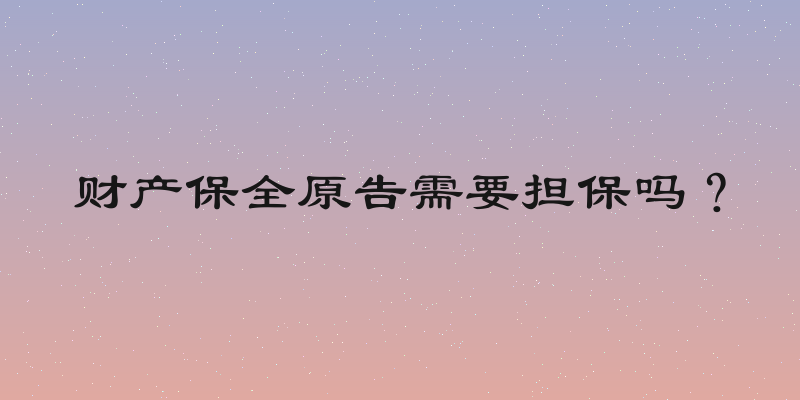 财产保全原告需要担保吗？