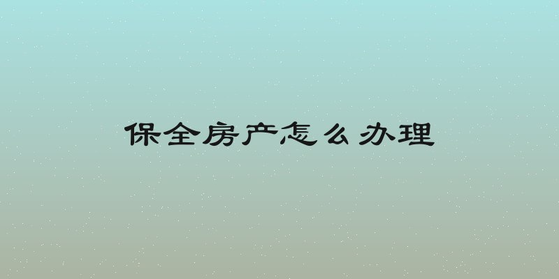 保全房产怎么办理