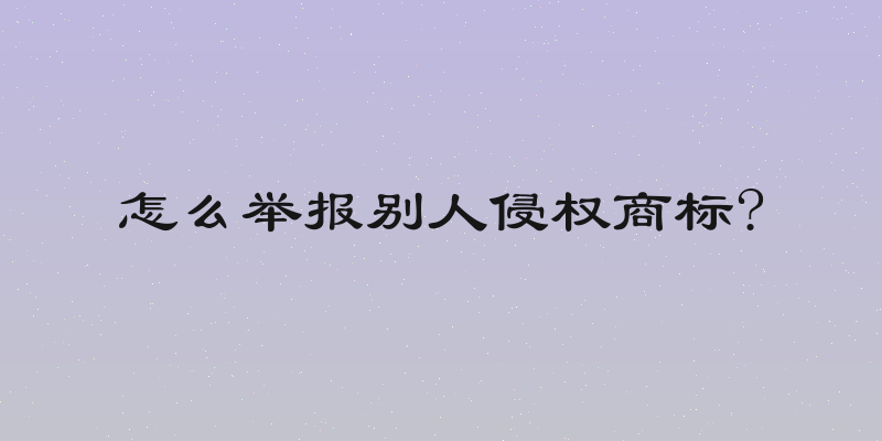 怎么举报别人侵权商标?